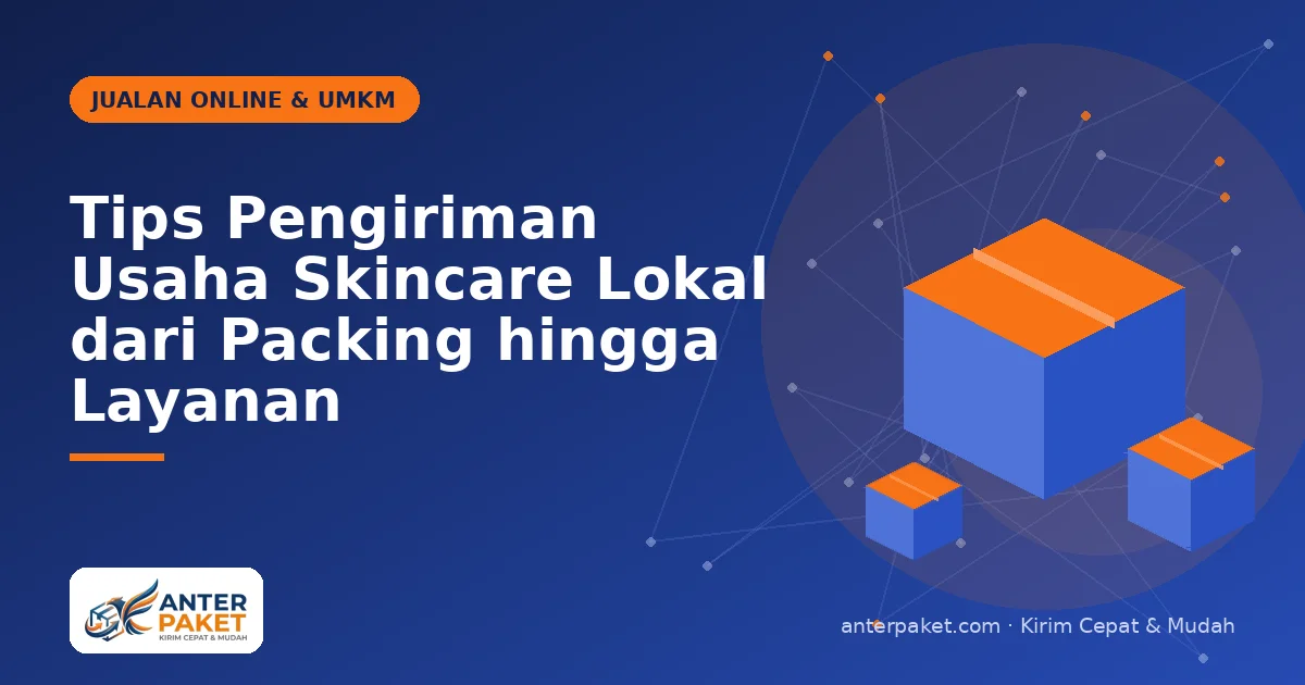 Tips Pengiriman Usaha Skincare Lokal dari Packing hingga Layanan